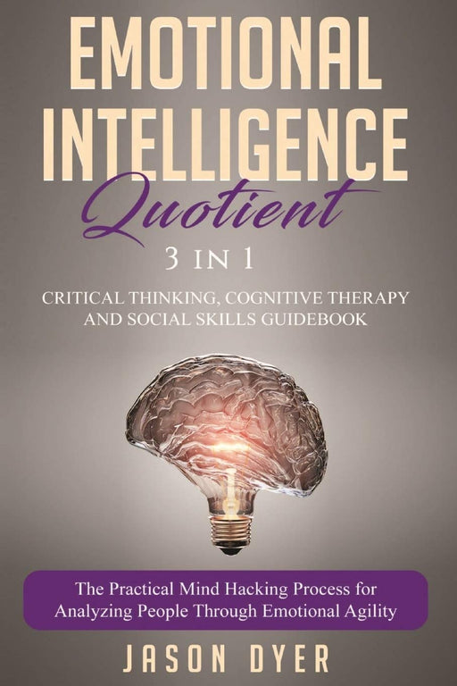 Emotional Intelligence Quotient: 3 in 1: Critical Thinking, Cognitive Therapy and Social Skills Guidebook - The Practical Mind Hacking Process for Analyzing People Through Emotional Agility