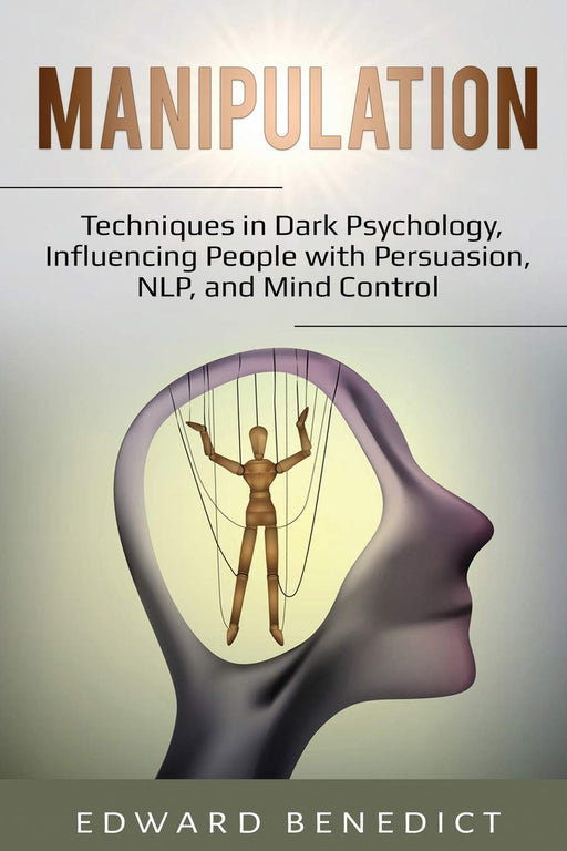 Manipulation:: Techniques in Dark Psychology, Influencing People with Persuasion, NLP, and Mind Control