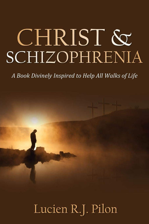 Christ and Schizophrenia: A Book Divinely Inspired to Help All Walks of Life