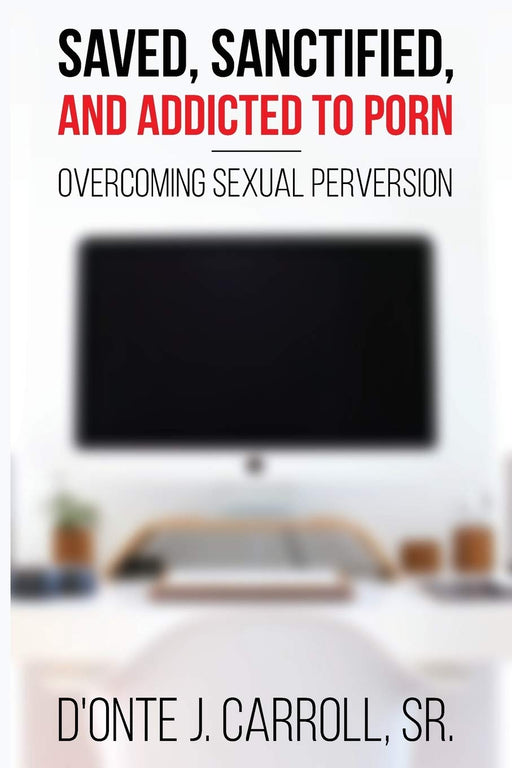 Saved, Sanctified, and Addicted to Porn: Overcoming Sexual Perversion