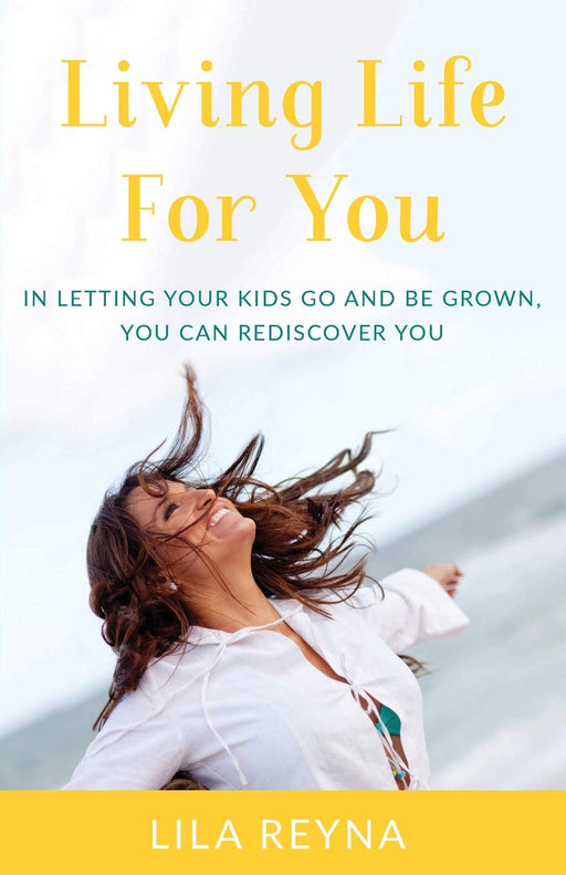 Living Life For You: In Letting Your Kids Go and Be Grown, You Can Rediscover You