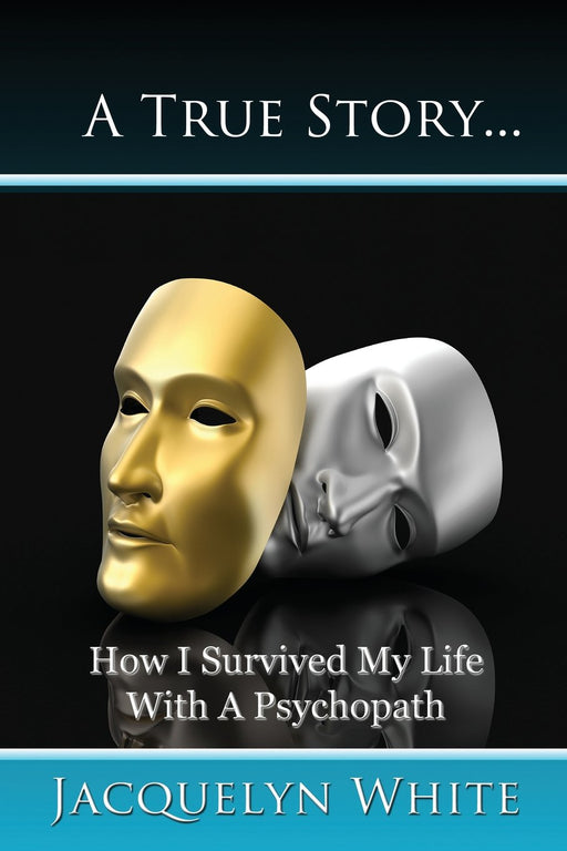 A True Story... How I Survived My Life with a Psychopath