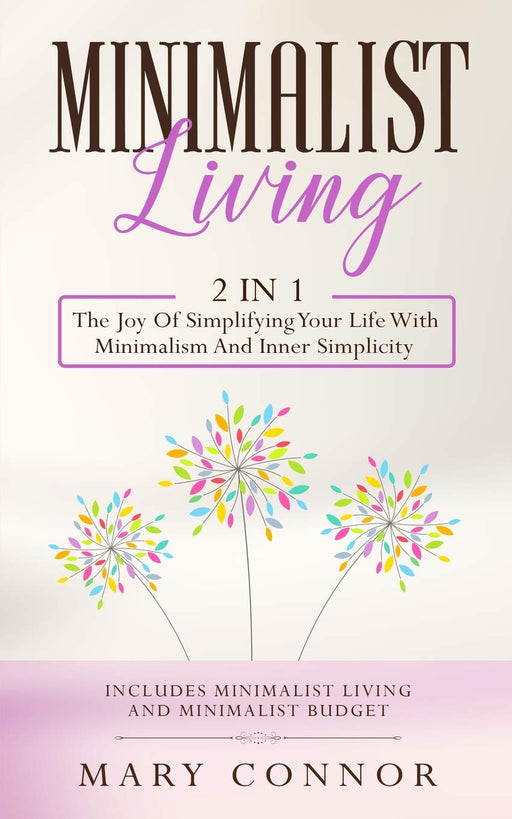 Minimalist Living: 2 In 1: The Joy Of Simplifying Your Life With Minimalism And Inner Simplicity: Includes Minimalist Living And Minimalist Budget