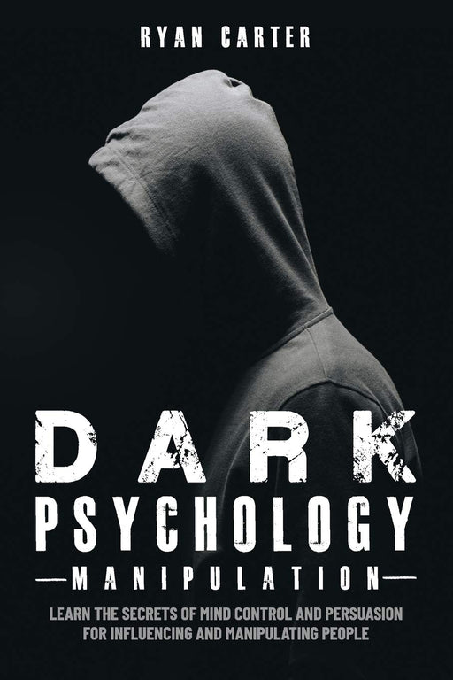 Dark Psychology Manipulation: Learn the secrets of Mind Control and Persuasion for Influencing and Manipulate people with Hypnosis, NLP and other Human Behavior Manipulation Techniques