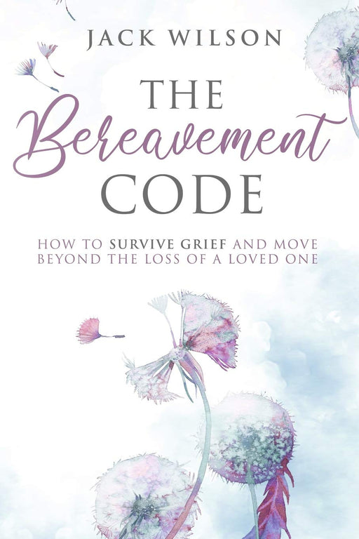 The Bereavement Code: How To Survive Grief and Move Beyond the Loss of a Loved One