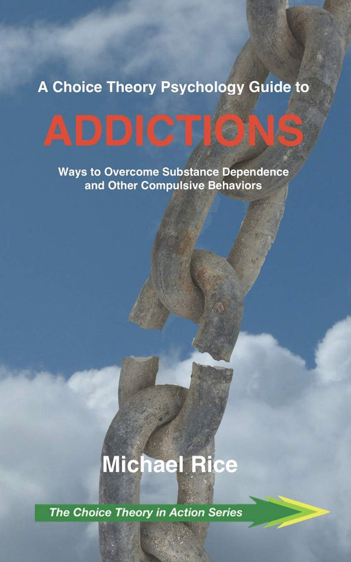 A Choice Theory Psychology Guide to Addictions: Ways to Overcome Substance Dependence and Other Compulsive Behaviors (The Choice Theory in Action Series)