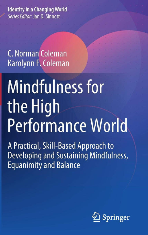 Mindfulness for the High Performance World: A Practical, Skill-Based Approach to Developing and Sustaining Mindfulness, Equanimity and Balance (Identity in a Changing World)