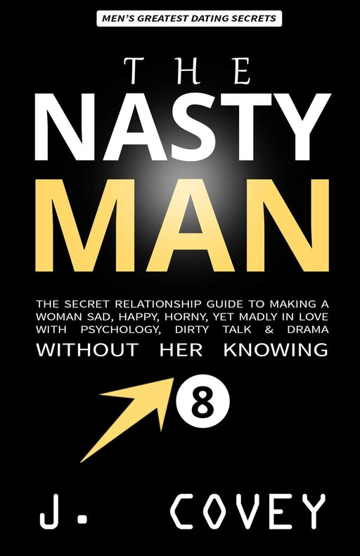 THE NASTY MAN: The Secret Relationship Guide to Making a Woman Sad, Happy, Horny, Yet Madly in Love with Psychology, Dirty Talk & Drama Without Her Knowing (ATGTBMH Colored Version)