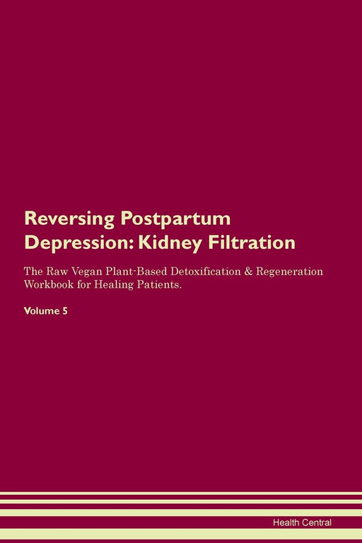 Reversing Postpartum Depression: Kidney Filtration The Raw Vegan Plant-Based Detoxification & Regeneration Workbook for Healing Patients.Volume 5