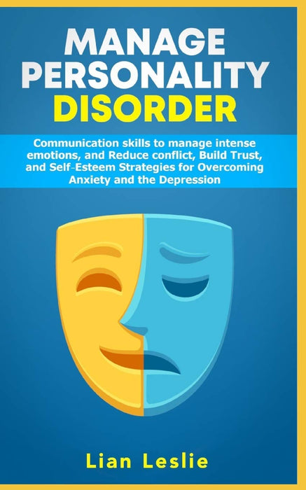 Manage Personality Disorder: Communication skills to manage intense emotions, and Reduce conflict, Build trust, and Self-esteem Strategies for Overcoming Anxiety and the Depression