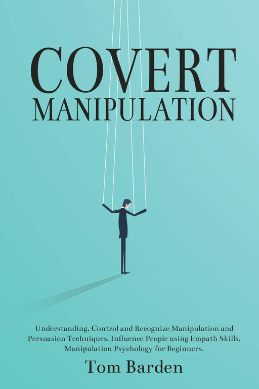 Covert Manipulation: Understanding, Control and Recognize Manipulation and Persuasion Techniques.  Influence People using Empath Skills. Manipulation Psychology for Beginners.