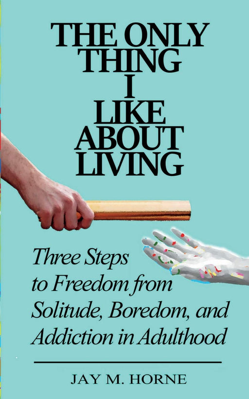 The Only Thing I Like About Living: Three Steps to Freedom from Solitude, Boredom, and Addiction in Adulthood