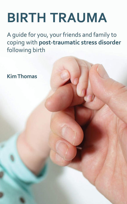 Birth Trauma: A Guide for You, Your Friends and Family to Coping with Post-Traumatic Stress Disorder Following Birth
