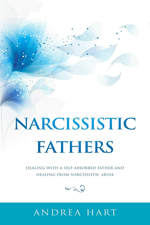 Narcissistic Fathers: Dealing with a Self-Absorbed Father and Healing from Narcissistic Abuse