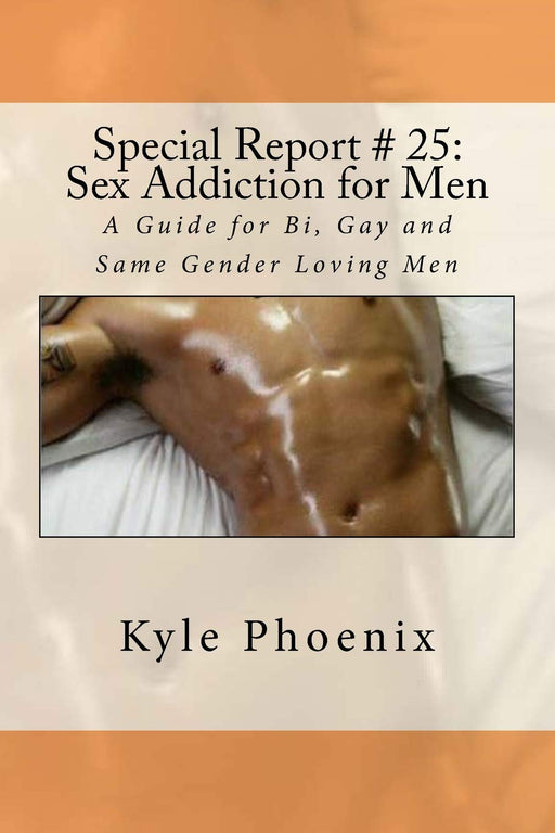 Special Report # 25: Sex Addiction for Men: A Guide for Bi, Gay and Same Gender Loving Men (Kyle Phoenix Presents) (Volume 25)