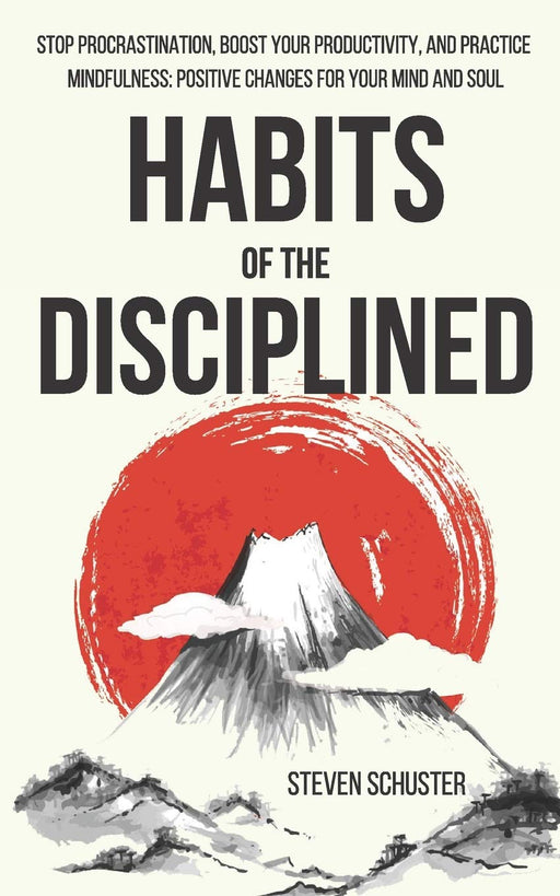 Habits of the Disciplined: Stop Procrastination, Boost Your Productivity, and Practice Mindfulness: Positive Changes for Your Mind and Soul