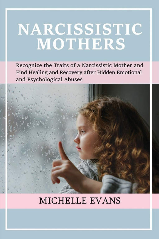 Narcissistic Mothers: Recognize the Traits of a Narcissistic Mother and Find Healing and Recovery After Hidden Emotional and Psychological Abuses
