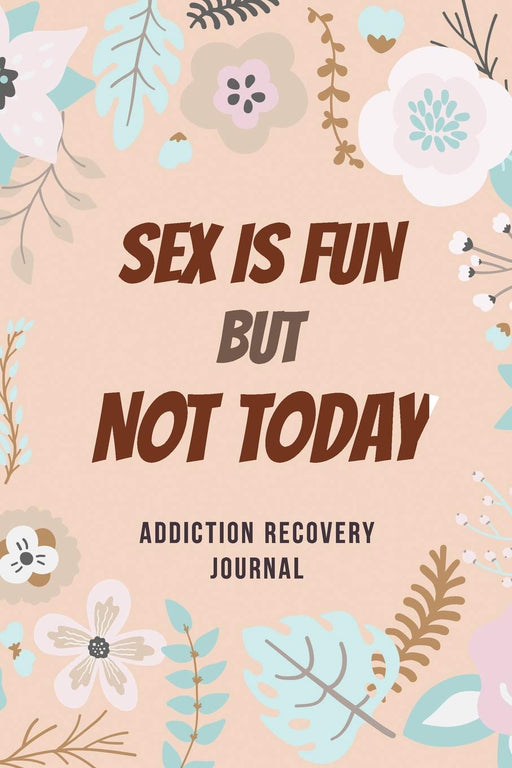 Sex Is Fun but Not Today – Addiction Recovery Journal: Addiction Recovery Journal for Women, a Journal of Serenity and Porn Addiction Recovery With Gratitude, Journal for Sex Addiction Recovery