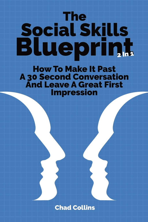 The Social Skills Blueprint 2 In 1: How To Make It Past A 30 Second Conversation And Leave A Great First Impression