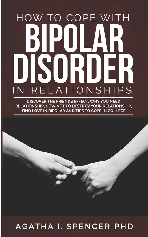 HOW TO COPE WITH BIPOLAR DISORDER IN RELATIONSHIPS: Discover the friends effect, why you need relationship, how not to destroy your relationship, find love in bipolar and tips to cope in college
