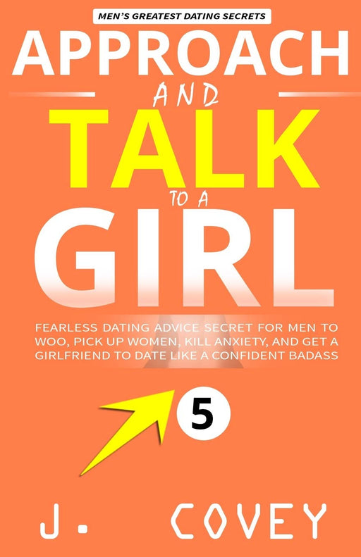 Approach and Talk to a Girl: FEARLESS Dating Advice Secret for Men to Woo, Pick Up Women, Kill Anxiety, and Get a Girlfriend to Date Like a Confident Badass (ATGTBMH Colored Version)