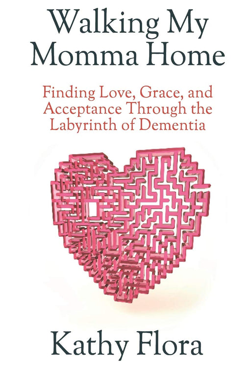 Walking My Momma Home: Finding Love, Grace, and Acceptance Through the Labyrinth of Dementia
