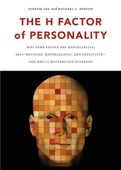 The H Factor of Personality: Why Some People are Manipulative, Self-Entitled, Materialistic, and Exploitive―And Why It Matters for Everyone