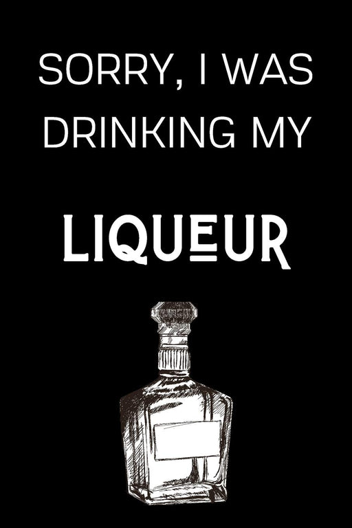 Sorry I Was Drinking My Liqueur: Funny Alcohol Themed Notebook/Journal/Diary For Liqueur Lovers - 6x9 Inches 100 Lined Pages A5 - Small and Easy To Transport - Great Novelty Gift