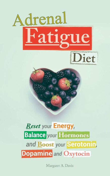 Adrenal Fatigue Diet: Reset your Energy, Balance your Hormones and Boost your Serotonin, Dopamine and Oxytocin