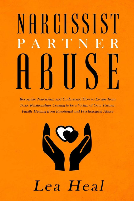 Narcissist Partner Abuse: Recognize Narcissism and Understand How to Escape from Toxic Relationships Ceasing to be a Victim of Your Partner. Finally Healing from Emotional and Psychological Abuse