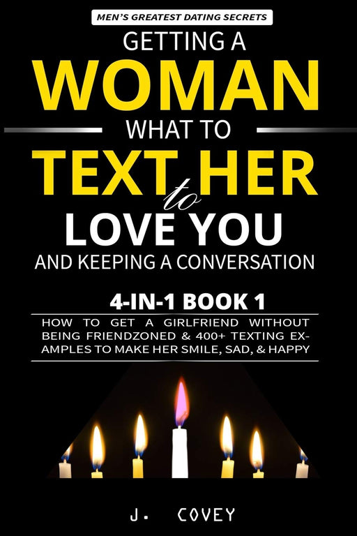 Getting a Woman, What to Text Her to Love You, & Keeping a Conversation: How to Get a Girlfriend Without Being Friendzoned & 400+ Texting Examples to Make Her Smile, Sad, & Happy (Men's Guide)