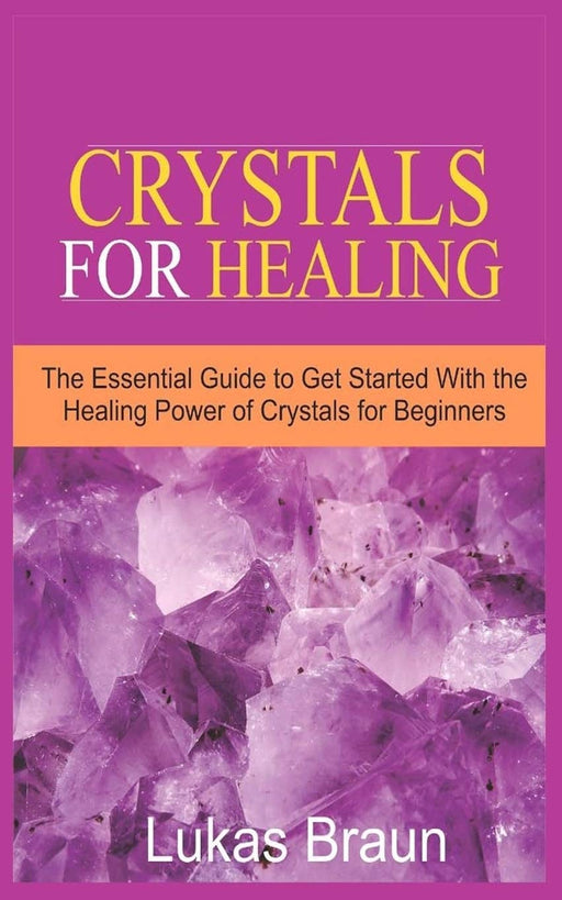 Crystals for Healing: The Essential Guide to Get Started With the Healing Power of Crystals for Beginners