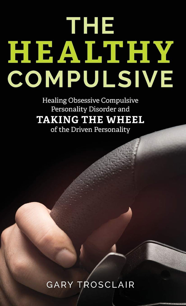The Healthy Compulsive: Healing Obsessive Compulsive Personality Disorder and Taking the Wheel of the Driven Personality