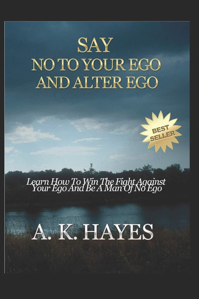SAY NO TO YOUR EGO AND ALTER EGO: Learn How To Win The Fight Against Your Ego And Be A Man Of No Ego
