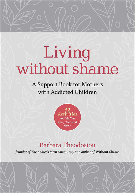 Living Without Shame: A Support Book for Mothers with Addicted Children: 52 Activities to Help You Feel, Heal, and Grow