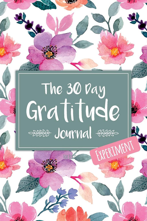 The 30 Day Gratitude Journal Experiment for Beginners: Beautifully Designed Journal with Thought-Provoking Prompts & Inspirational Quotes – Includes New Prompt Each Day! (Floral Design Three)