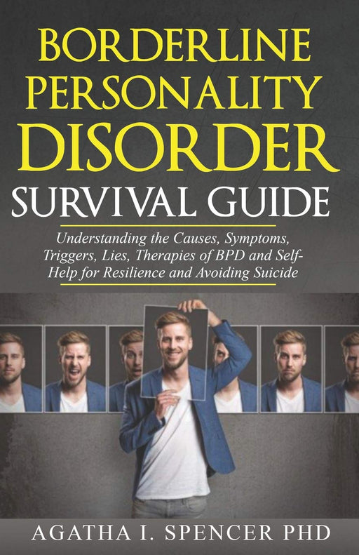 BORDERLINE PERSONALITY DISORDER SURVIVAL GUIDE: Understanding the Causes, Symptoms, Triggers, Lies, Therapies of BPD and Self-Help for Resilience and Avoiding Suicide