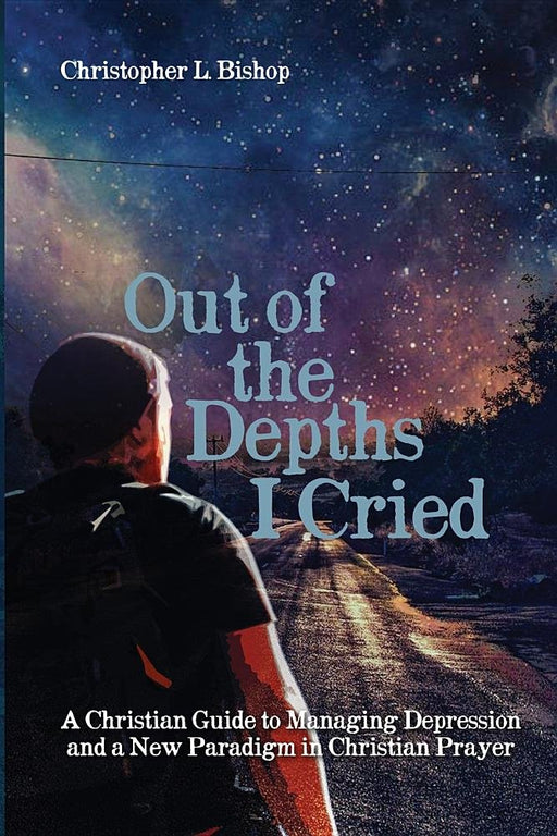 Out of the Depths I Cried: A Christian Guide to Managing Depression and a New Paradigm in Christian Prayer