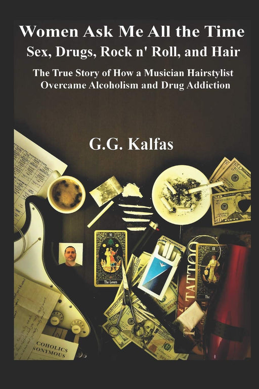 Women Ask Me All the Time: Sex, Drugs, Rock n' Roll, and Hair The True Story of How a Musician Hairstylist Overcame Alcoholism and Drug Addiction