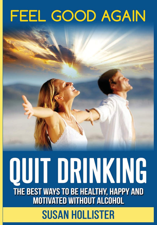 Quit Drinking: The Best Ways To Be Healthy, Happy and Motivated Without Alcohol (Easy Ways To Quit Drinking For A Healthier Happier and More Motivated Life Without Alcohol)
