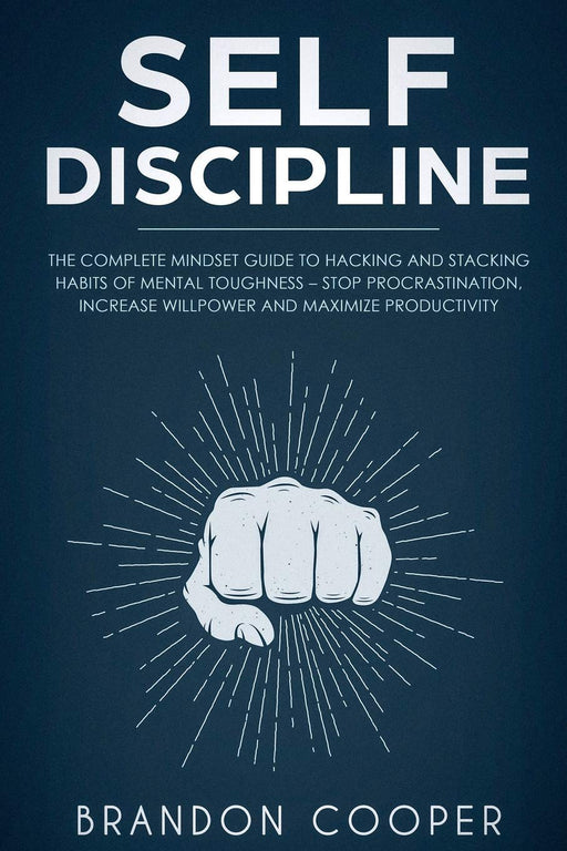 Self-Discipline: The Complete Mindset Guide to Hacking and Stacking Habits of Mental Toughness - Stop Procrastination, Increase Willpower and Maximize Productivity
