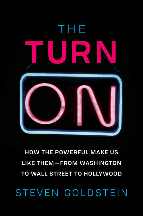 The Turn-On: How the Powerful Make Us Like Them-from Washington to Wall Street to Hollywood