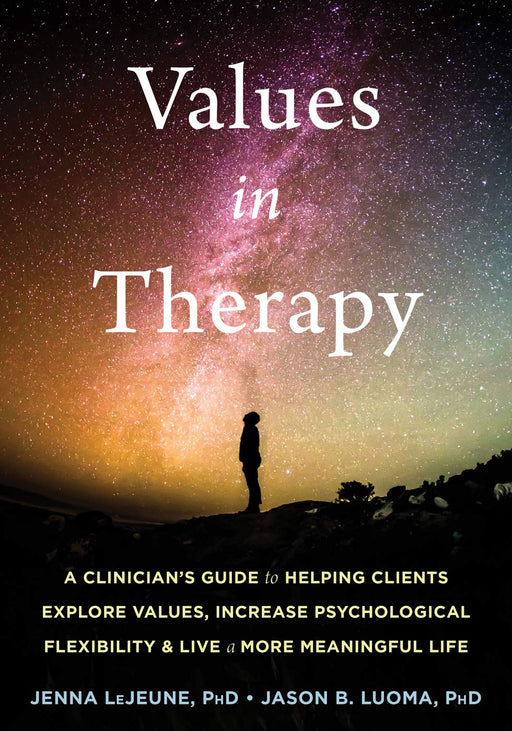 Values in Therapy: A Clinician’s Guide to Helping Clients Explore Values, Increase Psychological Flexibility, and Live a More Meaningful Life