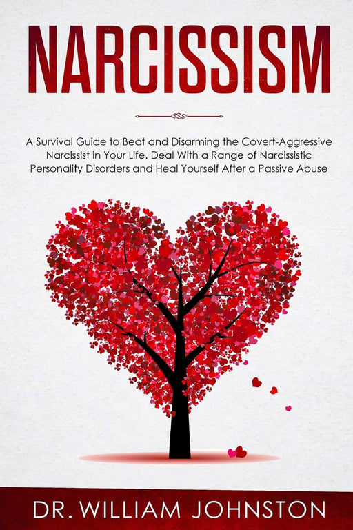 Narcissism: A Survival Guide to Beat and Disarming the Covert-Aggressive Narcissist in Your Life. Deal With a Range of Narcissistic Personality Disorders and Heal Yourself After a Passive Abuse