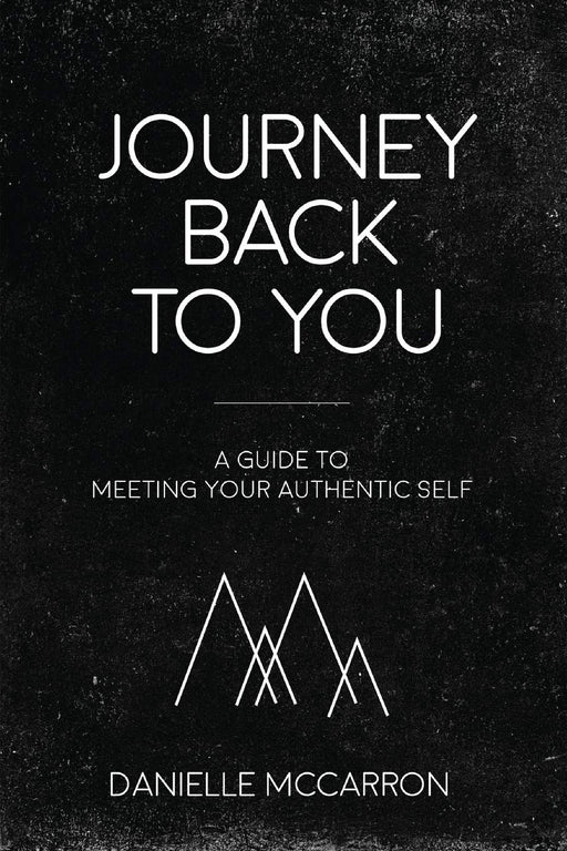 Journey Back to You: A Guide to Meeting Your Authentic Self