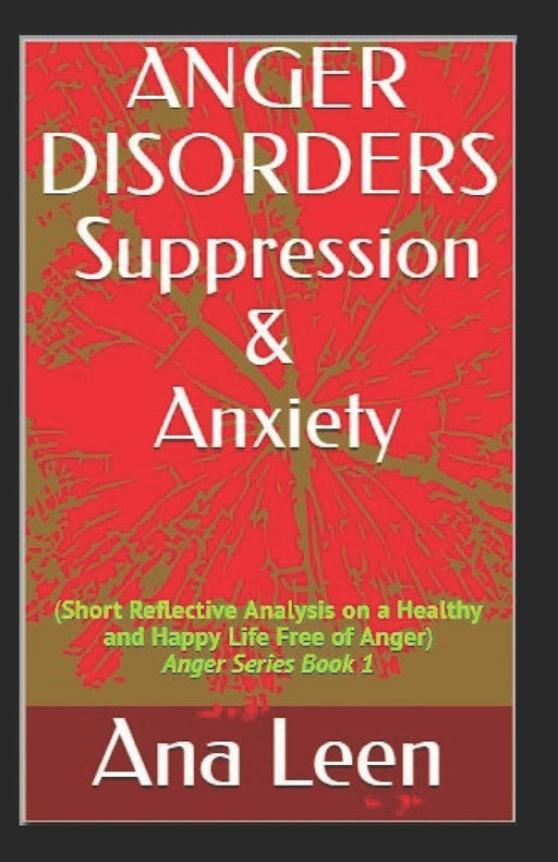 Anger Disorders Suppression and Anxiety (Short Reflective Analysis on a Healthy and Happy Life Free of Anger) (Anger Series)