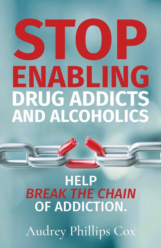 Stop Enabling Drug Addicts and Alcoholics: Help breakl the chain of addiction
