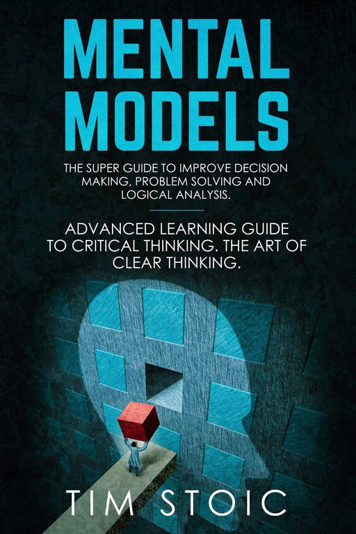 Mental Models: The Super Guide to Improve Decision Making, Problem Solving and Logical Analysis. Advanced Learning Guide to Critical Thinking. The Art ... Brain, Stop Overthinking and Change Mind)