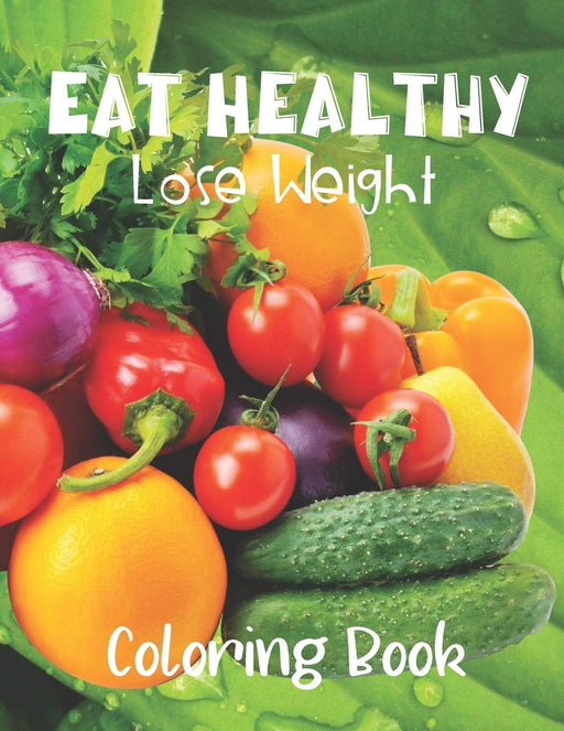 Eat Healthy Lose Weight Coloring Book: Coloring Pages for Grown Ups Combined with Journal Prompt Pages to Encourage Healthy Food Choices and Mindful Eating Habits