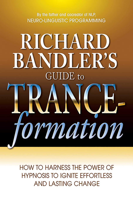 Richard Bandler's Guide to Trance-formation: How to Harness the Power of Hypnosis to Ignite Effortless and Lasting Change